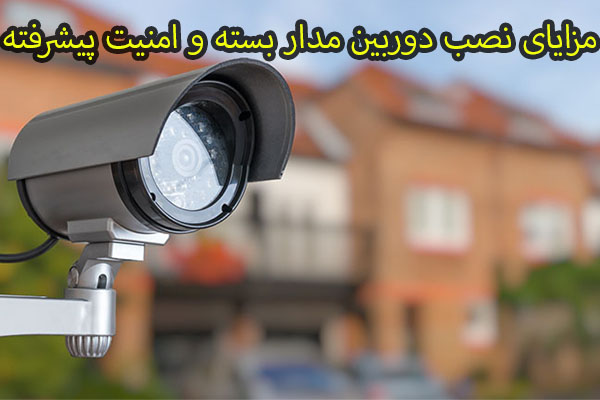 مزایای نصب دوربین مدار بسته و امنیت پیشرفته